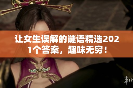 让女生误解的谜语精选2021个答案，趣味无穷！