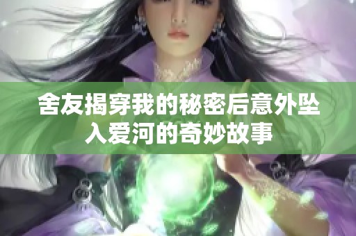 舍友揭穿我的秘密后意外坠入爱河的奇妙故事