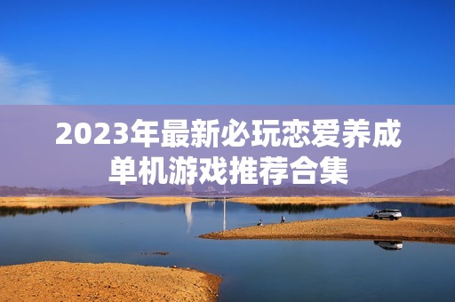 2023年最新必玩恋爱养成单机游戏推荐合集