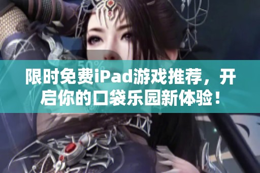 限时免费iPad游戏推荐，开启你的口袋乐园新体验！