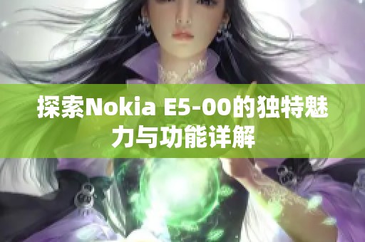 探索Nokia E5-00的独特魅力与功能详解