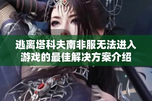 逃离塔科夫南非服无法进入游戏的最佳解决方案介绍