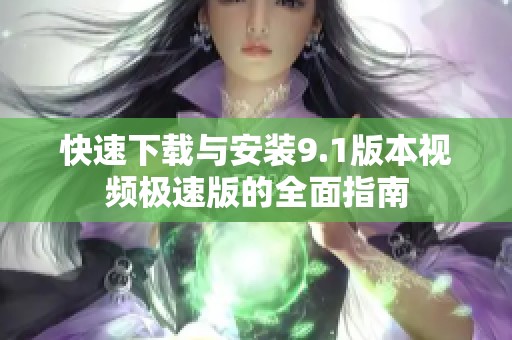 快速下载与安装9.1版本视频极速版的全面指南