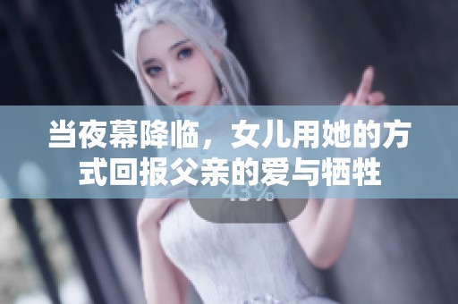 当夜幕降临，女儿用她的方式回报父亲的爱与牺牲