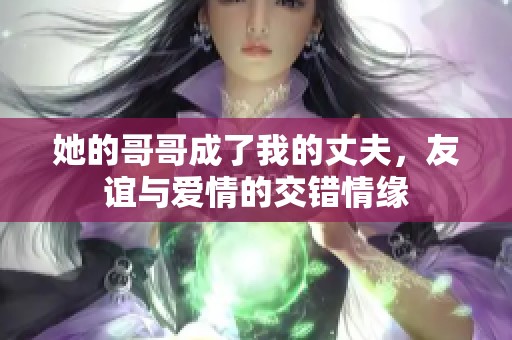 她的哥哥成了我的丈夫，友谊与爱情的交错情缘