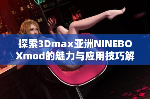 探索3Dmax亚洲NINEBOXmod的魅力与应用技巧解析