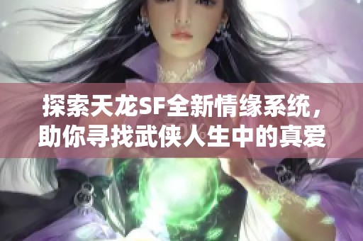 探索天龙SF全新情缘系统，助你寻找武侠人生中的真爱伴侣