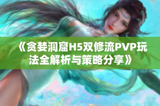 《贪婪洞窟H5双修流PVP玩法全解析与策略分享》