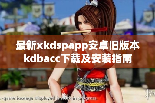 最新xkdspapp安卓旧版本kdbacc下载及安装指南