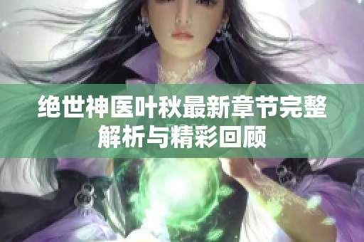 绝世神医叶秋最新章节完整解析与精彩回顾