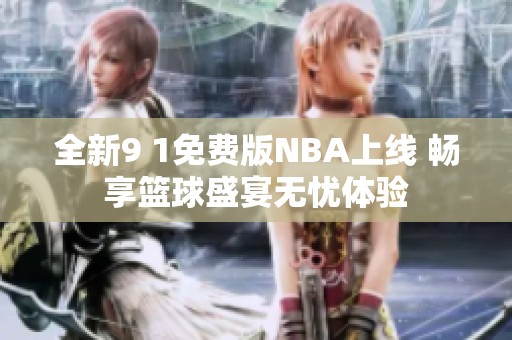 全新9 1免费版NBA上线 畅享篮球盛宴无忧体验