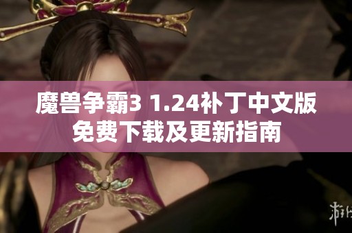 魔兽争霸3 1.24补丁中文版免费下载及更新指南