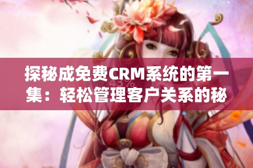 探秘成免费CRM系统的第一集：轻松管理客户关系的秘密