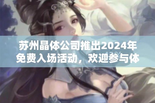 苏州晶体公司推出2024年免费入场活动，欢迎参与体验！