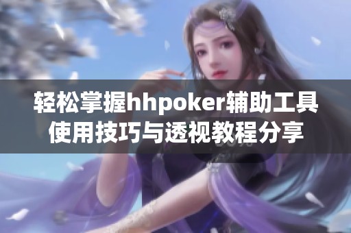 轻松掌握hhpoker辅助工具使用技巧与透视教程分享