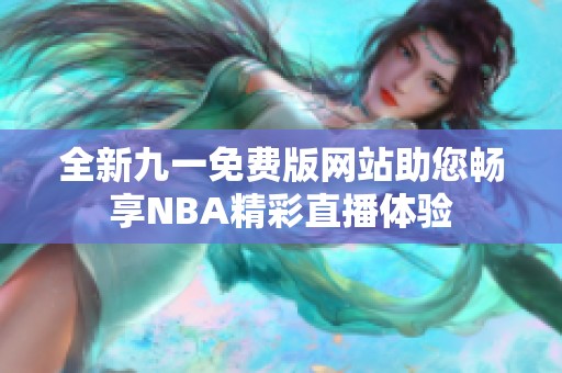 全新九一免费版网站助您畅享NBA精彩直播体验