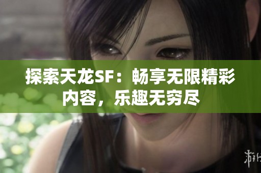 探索天龙SF：畅享无限精彩内容，乐趣无穷尽