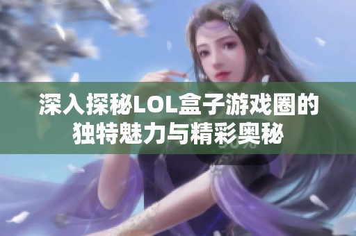 深入探秘LOL盒子游戏圈的独特魅力与精彩奥秘