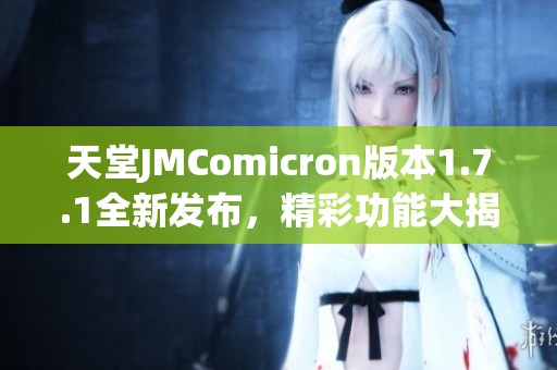 天堂JMComicron版本1.7.1全新发布，精彩功能大揭秘