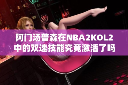 阿门汤普森在NBA2KOL2中的双速技能究竟激活了吗