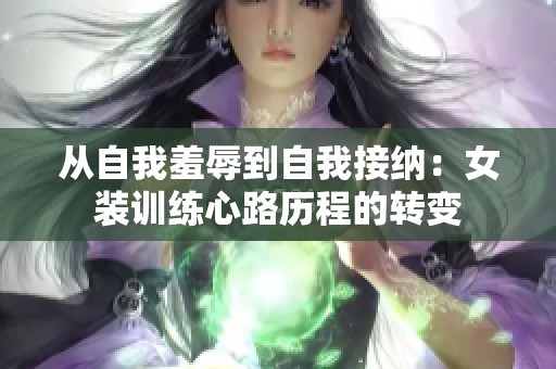 从自我羞辱到自我接纳：女装训练心路历程的转变