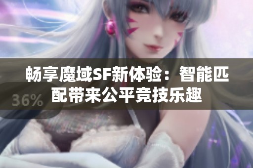 畅享魔域SF新体验：智能匹配带来公平竞技乐趣