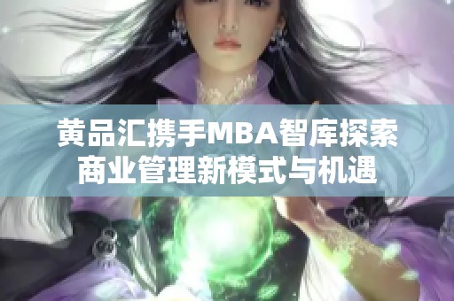 黄品汇携手MBA智库探索商业管理新模式与机遇