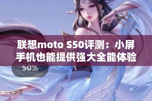 联想moto S50评测：小屏手机也能提供强大全能体验