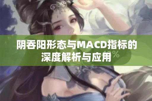 阴吞阳形态与MACD指标的深度解析与应用