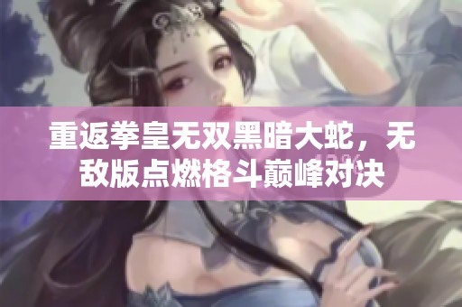 重返拳皇无双黑暗大蛇，无敌版点燃格斗巅峰对决