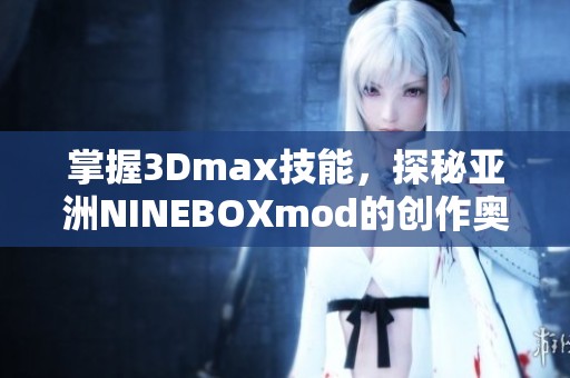 掌握3Dmax技能，探秘亚洲NINEBOXmod的创作奥秘