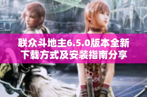 联众斗地主6.5.0版本全新下载方式及安装指南分享