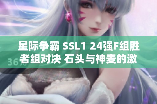 星际争霸 SSL1 24强F组胜者组对决 石头与神麦的激烈较量