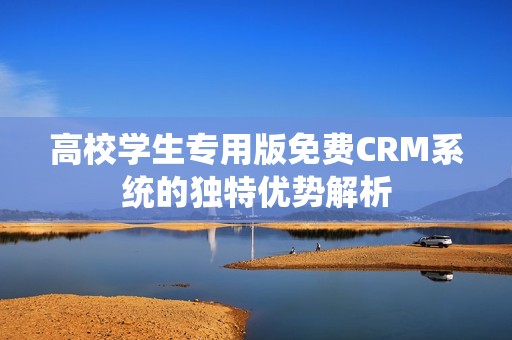 高校学生专用版免费CRM系统的独特优势解析