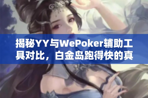 揭秘YY与WePoker辅助工具对比，白金岛跑得快的真相揭秘