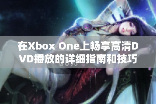 在Xbox One上畅享高清DVD播放的详细指南和技巧