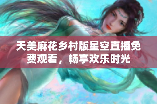 天美麻花乡村版星空直播免费观看，畅享欢乐时光