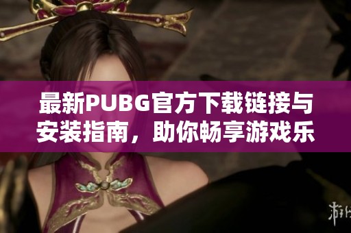 最新PUBG官方下载链接与安装指南，助你畅享游戏乐趣