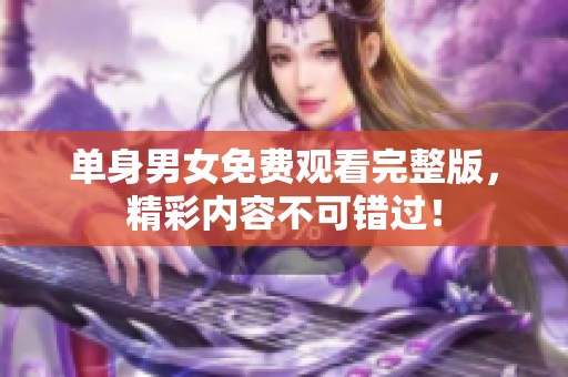 单身男女免费观看完整版，精彩内容不可错过！