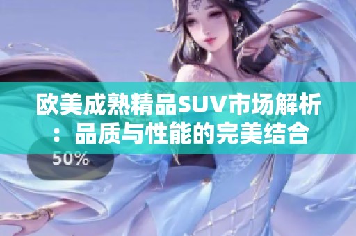 欧美成熟精品SUV市场解析：品质与性能的完美结合