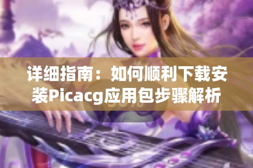 详细指南：如何顺利下载安装Picacg应用包步骤解析