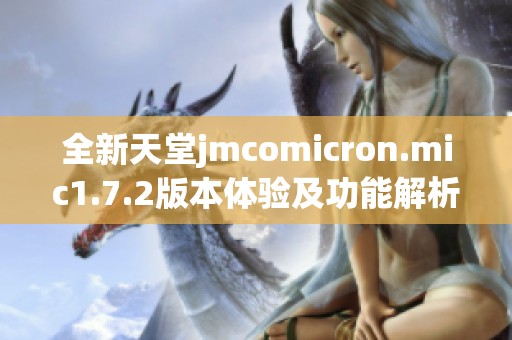 全新天堂jmcomicron.mic1.7.2版本体验及功能解析