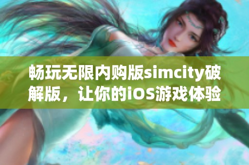 畅玩无限内购版simcity破解版，让你的iOS游戏体验更精彩！