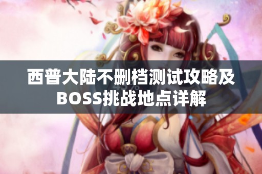 西普大陆不删档测试攻略及BOSS挑战地点详解