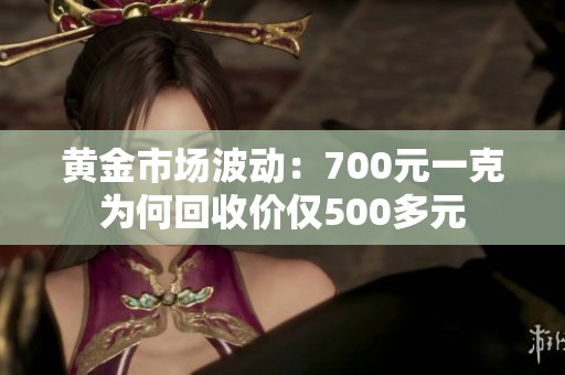 黄金市场波动：700元一克为何回收价仅500多元