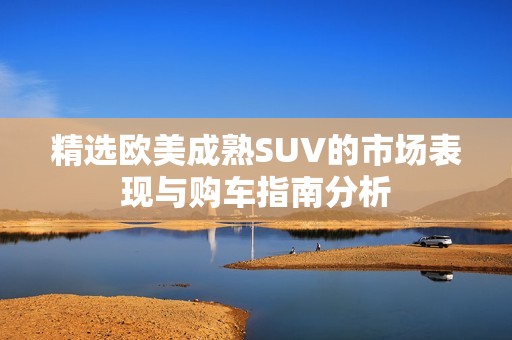 精选欧美成熟SUV的市场表现与购车指南分析