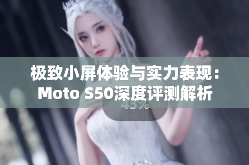 极致小屏体验与实力表现：Moto S50深度评测解析