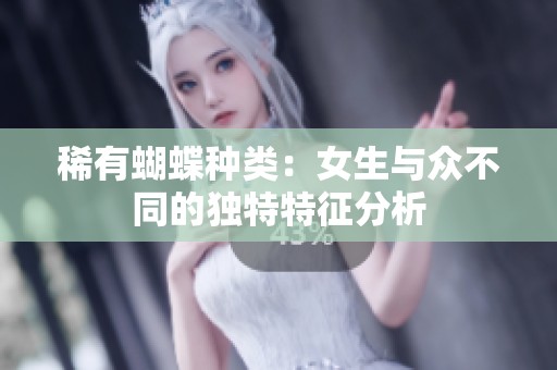 稀有蝴蝶种类：女生与众不同的独特特征分析