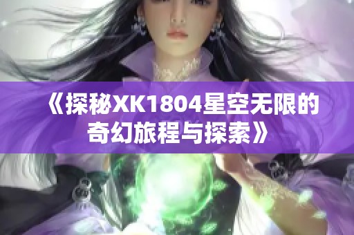 《探秘XK1804星空无限的奇幻旅程与探索》