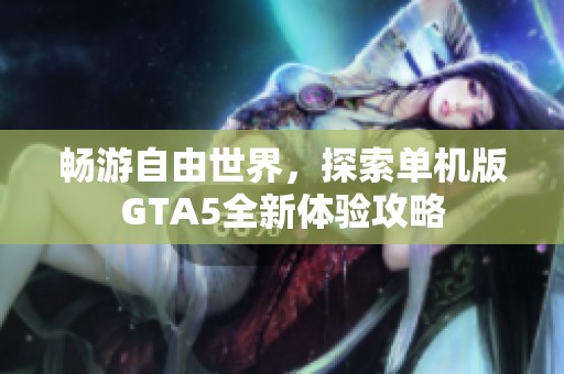 畅游自由世界，探索单机版GTA5全新体验攻略